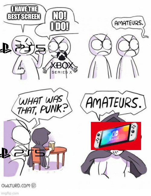 Amateurs: Console edition. | I HAVE THE BEST SCREEN; NO! I DO! | image tagged in amateurs | made w/ Imgflip meme maker