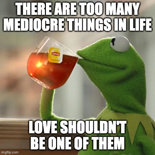 Love is not mediocre | THERE ARE TOO MANY MEDIOCRE THINGS IN LIFE; LOVE SHOULDN'T BE ONE OF THEM | image tagged in memes,but that's none of my business,kermit the frog,relationship goals | made w/ Imgflip meme maker