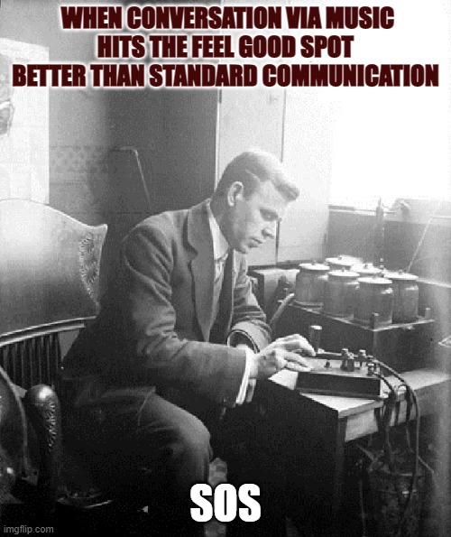 Old World  Communications Problems | WHEN CONVERSATION VIA MUSIC
HITS THE FEEL GOOD SPOT BETTER THAN STANDARD COMMUNICATION; SOS | image tagged in old world communications problems | made w/ Imgflip meme maker