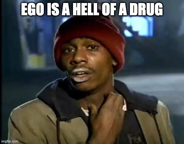Ego | EGO IS A HELL OF A DRUG | image tagged in memes,y'all got any more of that | made w/ Imgflip meme maker