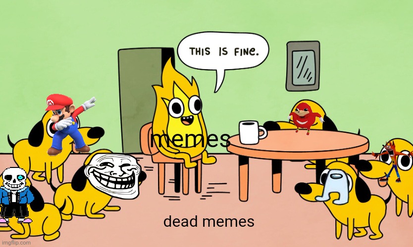 ded meme | memes; dead memes | image tagged in this is fine but reversed | made w/ Imgflip meme maker