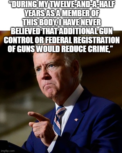 “DURING MY TWELVE-AND-A-HALF YEARS AS A MEMBER OF THIS BODY, I HAVE NEVER BELIEVED THAT ADDITIONAL GUN CONTROL OR FEDERAL REGISTRATION OF GU | made w/ Imgflip meme maker