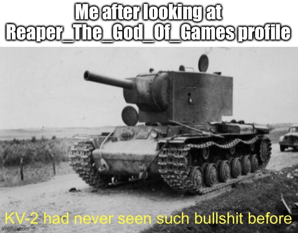 Those images are now in my head | Me after looking at Reaper_The_God_Of_Games profile | image tagged in kv-2 had never seen such bullshit before | made w/ Imgflip meme maker