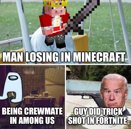 Man sad because of gaming | MAN LOSING IN MINECRAFT; BEING CREWMATE IN AMONG US; GUY DID TRICK SHOT IN FORTNITE | image tagged in memes,sad pablo escobar | made w/ Imgflip meme maker