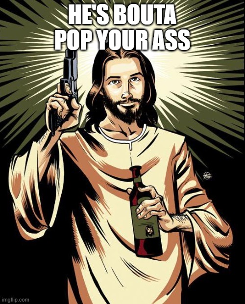 Ghetto Jesus Meme | HE'S BOUTA POP YOUR ASS | image tagged in memes,ghetto jesus | made w/ Imgflip meme maker