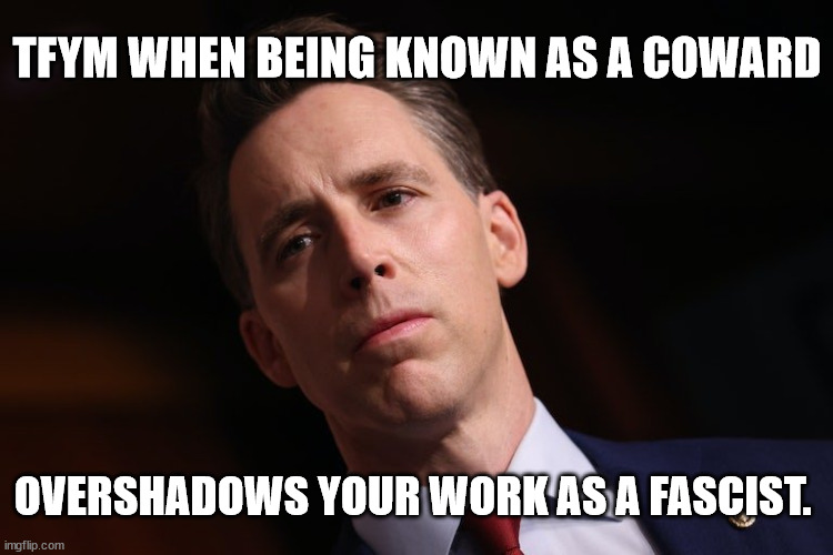TFYM WHEN BEING KNOWN AS A COWARD; OVERSHADOWS YOUR WORK AS A FASCIST. | made w/ Imgflip meme maker