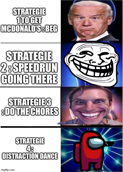 The ways to get McDonalds | STRATEGIE 1 TO GET MCDONALD'S : BEG; STRATEGIE 2 : SPEEDRUN GOING THERE; STRATEGIE 3 : DO THE CHORES; STRATEGIE 4 : DISTRACTION DANCE | image tagged in memes,expanding brain | made w/ Imgflip meme maker