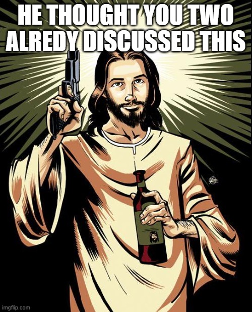 Ghetto Jesus Meme | HE THOUGHT YOU TWO ALREDY DISCUSSED THIS | image tagged in memes,ghetto jesus | made w/ Imgflip meme maker