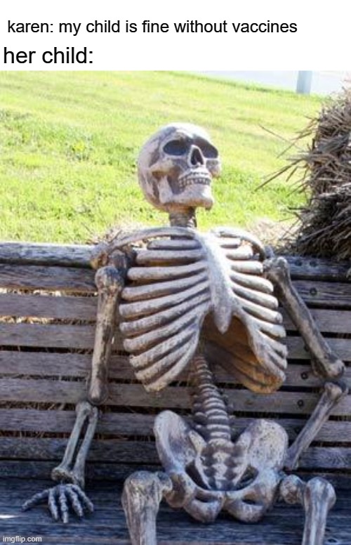 free Nazook | karen: my child is fine without vaccines; her child: | image tagged in memes,waiting skeleton | made w/ Imgflip meme maker
