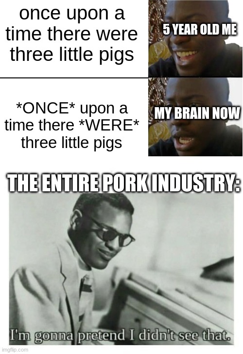 Wait pork doesn't e-- | once upon a time there were three little pigs; 5 YEAR OLD ME; *ONCE* upon a time there *WERE* three little pigs; MY BRAIN NOW; THE ENTIRE PORK INDUSTRY: | image tagged in disappointed black guy,i'm gonna pretend i didn't see that,memes,wait what,true,food for thought | made w/ Imgflip meme maker