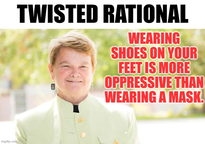 A Politician's | TWISTED RATIONAL; WEARING SHOES ON YOUR FEET IS MORE OPPRESSIVE THAN WEARING A MASK. | image tagged in memes,politics,los angeles,supervisor,twisted,thinking | made w/ Imgflip meme maker