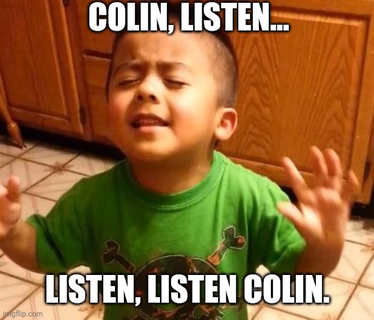 Listen Colin | COLIN, LISTEN... LISTEN, LISTEN COLIN. | image tagged in listen linda | made w/ Imgflip meme maker