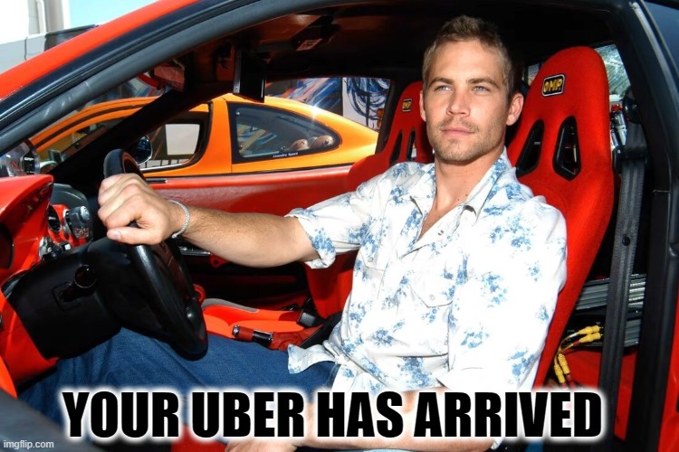 Paul Walker |  YOUR UBER HAS ARRIVED | image tagged in uber | made w/ Imgflip meme maker