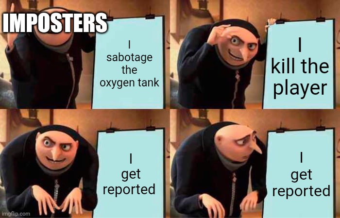 Imposter's Plan | IMPOSTERS; I sabotage the oxygen tank; I kill the player; I get reported; I get reported | image tagged in memes,gru's plan,impostor,imposter | made w/ Imgflip meme maker