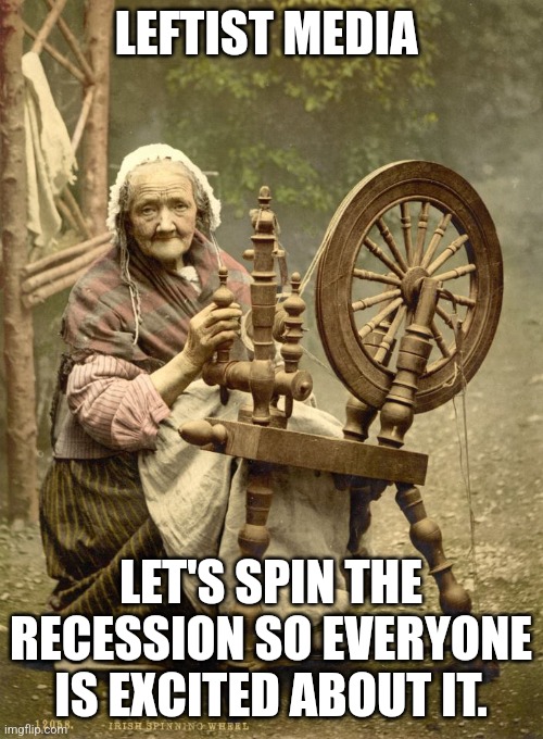 Old Woman at Spinning Wheel | LEFTIST MEDIA; LET'S SPIN THE RECESSION SO EVERYONE IS EXCITED ABOUT IT. | image tagged in old woman at spinning wheel | made w/ Imgflip meme maker