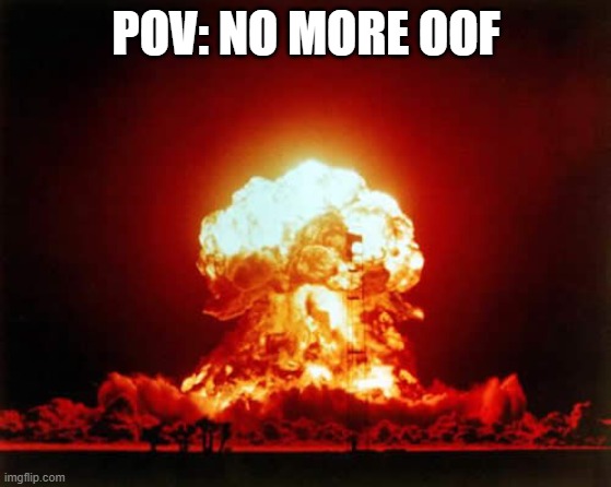 OOF |  POV: NO MORE OOF | image tagged in memes,nuclear explosion,oof,savetheoof,save the oof,roblox | made w/ Imgflip meme maker