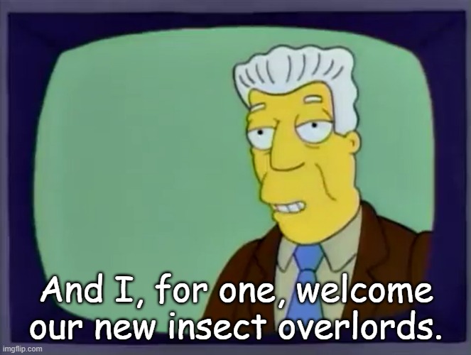 I welcome the overlords | And I, for one, welcome our new insect overlords. | image tagged in simpsons | made w/ Imgflip meme maker