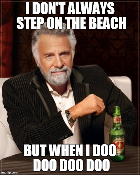 The Most Interesting Man In The World Meme | I DON'T ALWAYS STEP ON THE BEACH BUT WHEN I DOO DOO DOO DOO | image tagged in memes,the most interesting man in the world | made w/ Imgflip meme maker