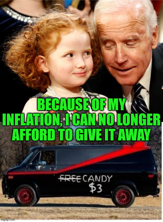 Inflation is effecting everyone |  BECAUSE OF MY INFLATION, I CAN NO LONGER AFFORD TO GIVE IT AWAY | image tagged in creepy joe biden,political meme | made w/ Imgflip meme maker