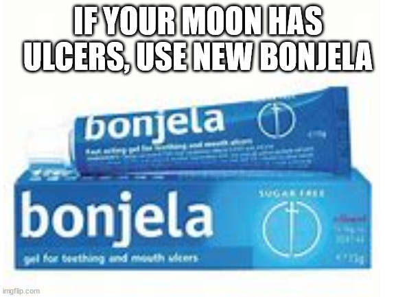 IF YOUR MOON HAS ULCERS, USE NEW BONJELA | made w/ Imgflip meme maker
