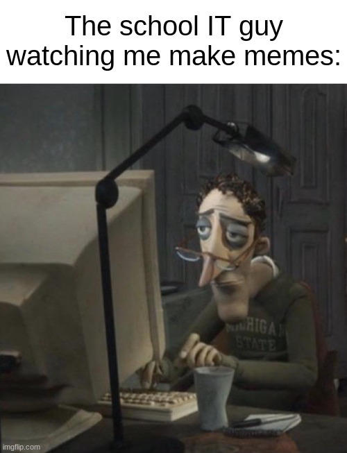 The school IT guy watching me make memes: | image tagged in coraline dad,school,memes | made w/ Imgflip meme maker