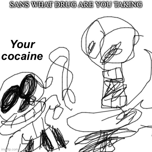 Blank Transparent Square | SANS WHAT DRUG ARE YOU TAKING; Your cocaine | image tagged in memes,blank transparent square | made w/ Imgflip meme maker