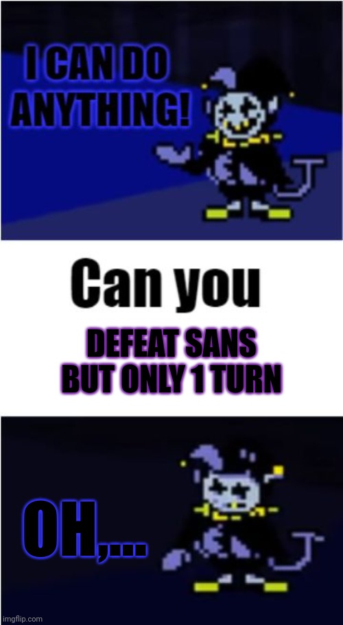 I can't do this |  DEFEAT SANS BUT ONLY 1 TURN; OH,... | image tagged in i can do anything,deltarune,jevil,undertale,sans,sans undertale | made w/ Imgflip meme maker