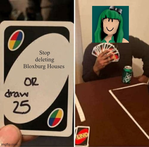 UNO Draw 25 Cards | Stop deleting Bloxburg Houses | image tagged in memes,uno draw 25 cards,lisa gaming roblox,bloxburg,funny | made w/ Imgflip meme maker
