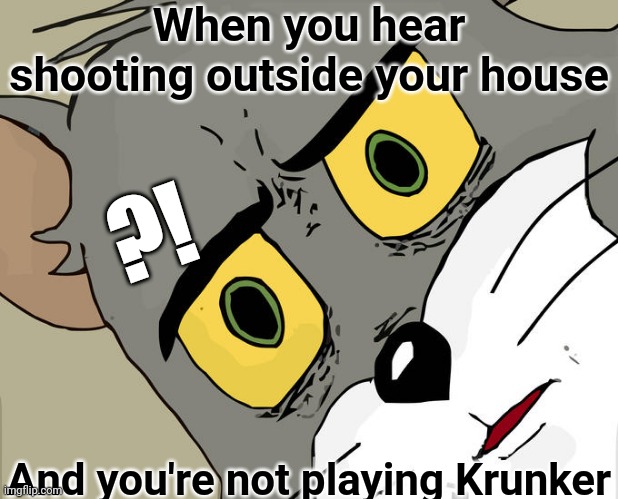 Unsettled Tom Meme | When you hear shooting outside your house; ?! And you're not playing Krunker | image tagged in memes,unsettled tom | made w/ Imgflip meme maker