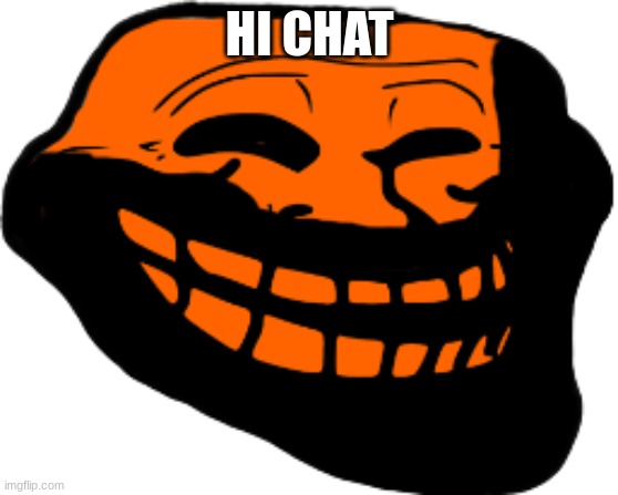 Starved Troll face | HI CHAT | image tagged in starved troll face | made w/ Imgflip meme maker
