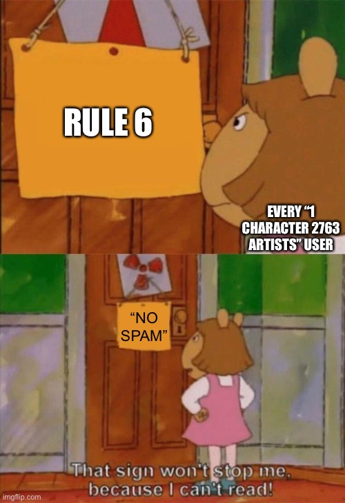 DW Sign Won't Stop Me Because I Can't Read | RULE 6; EVERY “1 CHARACTER 2763 ARTISTS” USER; “NO SPAM” | image tagged in dw sign won't stop me because i can't read,BattleForDreamIsland | made w/ Imgflip meme maker