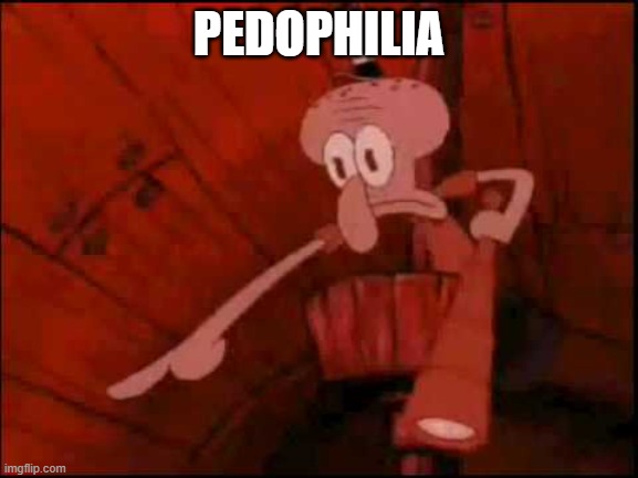 Squidward pointing | PEDOPHILIA | image tagged in squidward pointing | made w/ Imgflip meme maker