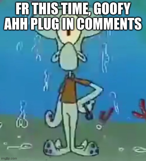 Cyclops Squidward | FR THIS TIME, GOOFY AHH PLUG IN COMMENTS | image tagged in cyclops squidward | made w/ Imgflip meme maker