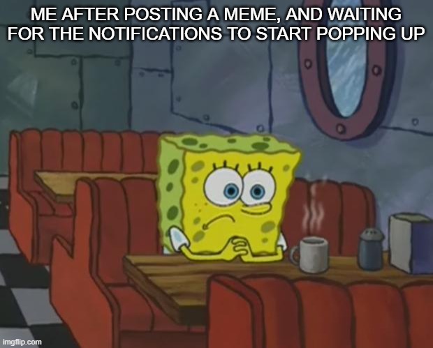 true |  ME AFTER POSTING A MEME, AND WAITING FOR THE NOTIFICATIONS TO START POPPING UP | image tagged in spongebob waiting | made w/ Imgflip meme maker