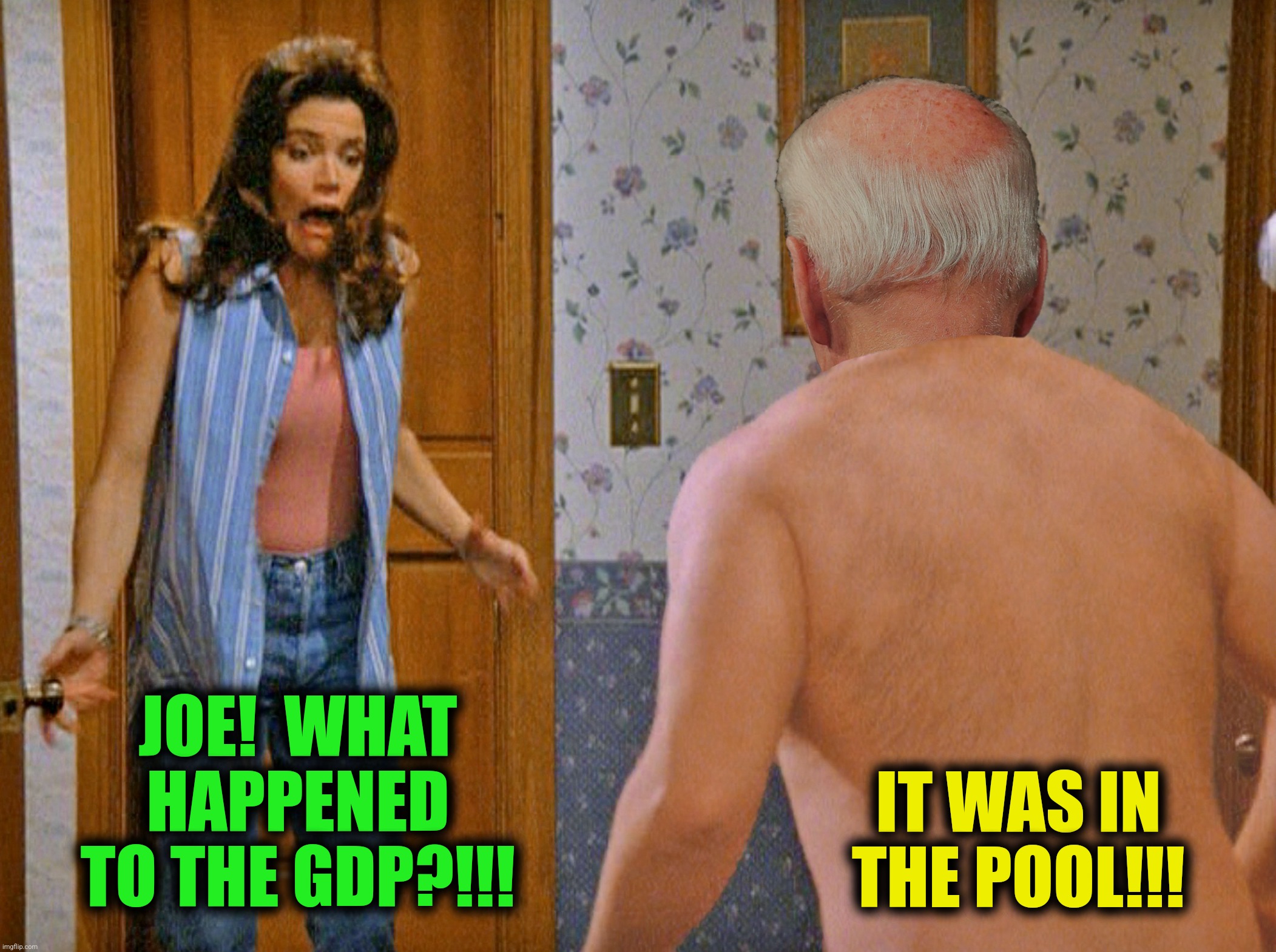 Shrinkage | JOE!  WHAT HAPPENED TO THE GDP?!!! IT WAS IN THE POOL!!! | image tagged in bad photoshop,joe biden,seinfeld,shrinkage,gdp | made w/ Imgflip meme maker