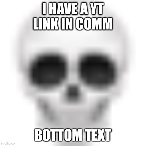 Please end me | I HAVE A YT
LINK IN COMMENTS; BOTTOM TEXT | image tagged in skull emoji | made w/ Imgflip meme maker