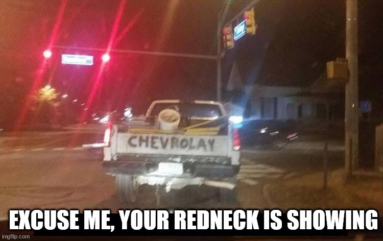  EXCUSE ME, YOUR REDNECK IS SHOWING | image tagged in cars | made w/ Imgflip meme maker