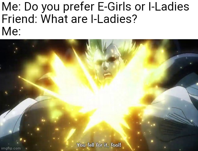 We do a little trolling | Me: Do you prefer E-Girls or I-Ladies
Friend: What are I-Ladies? 
Me: | image tagged in jojo you fell for it fool | made w/ Imgflip meme maker