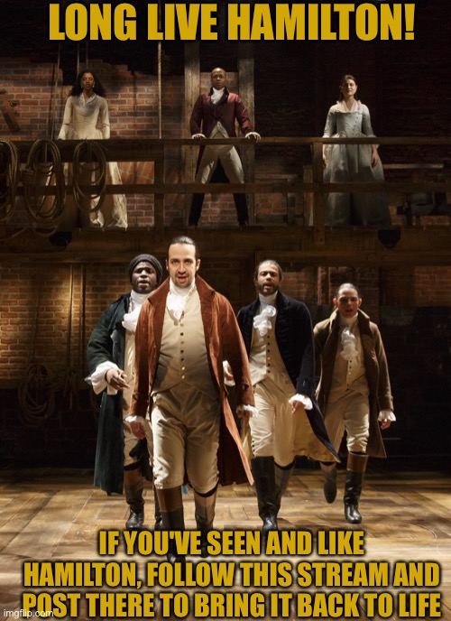 Stay alive... |  LONG LIVE HAMILTON! IF YOU'VE SEEN AND LIKE HAMILTON, FOLLOW THIS STREAM AND POST THERE TO BRING IT BACK TO LIFE | image tagged in hamilton | made w/ Imgflip meme maker