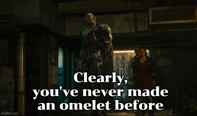 . | Clearly, you've never made an omelet before | image tagged in rmk | made w/ Imgflip meme maker