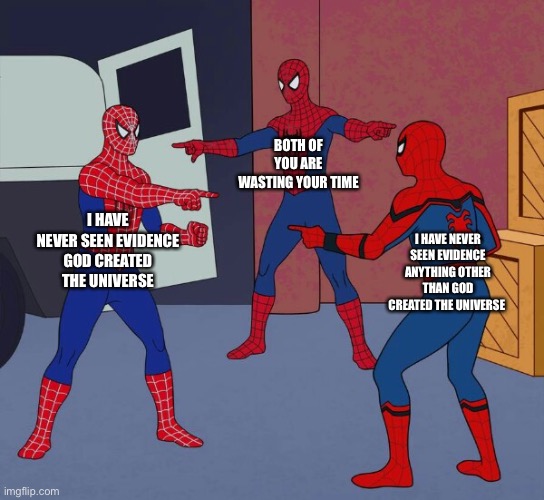 Spider Man Triple | I HAVE NEVER SEEN EVIDENCE GOD CREATED THE UNIVERSE BOTH OF YOU ARE WASTING YOUR TIME I HAVE NEVER SEEN EVIDENCE ANYTHING OTHER THAN GOD CRE | image tagged in spider man triple | made w/ Imgflip meme maker