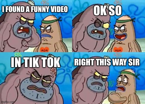 Is this you |  OK SO; I FOUND A FUNNY VIDEO; IN TIK TOK; RIGHT THIS WAY SIR | image tagged in memes,how tough are you | made w/ Imgflip meme maker
