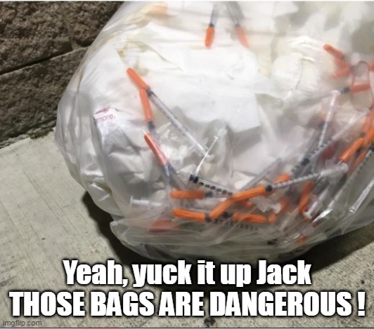 Yeah, yuck it up Jack
THOSE BAGS ARE DANGEROUS ! | made w/ Imgflip meme maker