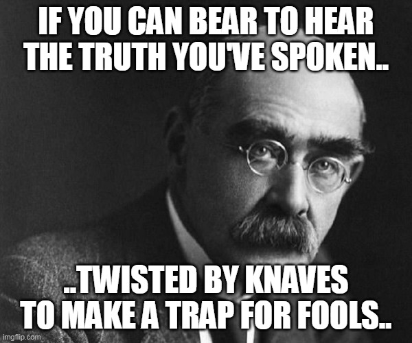 If You Can Bear To Hear The Truth You've Spoken.. | IF YOU CAN BEAR TO HEAR THE TRUTH YOU'VE SPOKEN.. ..TWISTED BY KNAVES TO MAKE A TRAP FOR FOOLS.. | image tagged in rudyard kipling | made w/ Imgflip meme maker