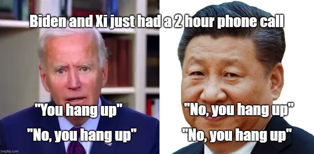 You hang up | Biden and Xi just had a 2 hour phone call; "You hang up"; "No, you hang up"; "No, you hang up"; "No, you hang up" | image tagged in slow joe biden dementia face,xi xinpeng | made w/ Imgflip meme maker