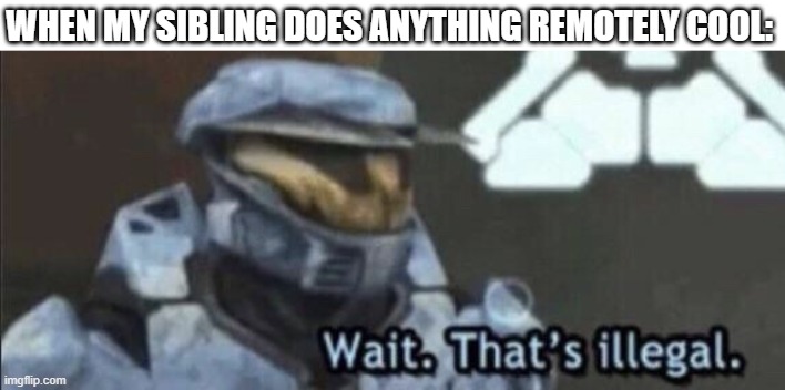 Impossible | WHEN MY SIBLING DOES ANYTHING REMOTELY COOL: | image tagged in wait that s illegal | made w/ Imgflip meme maker
