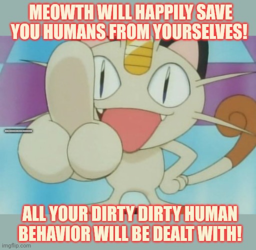 Presidents special counsel announcement | MEOWTH WILL HAPPILY SAVE YOU HUMANS FROM YOURSELVES! https://strawpoll.com/polls/w4nWD3a7dgA; ALL YOUR DIRTY DIRTY HUMAN BEHAVIOR WILL BE DEALT WITH! | image tagged in meowth dickhand,meowth,must censor,all | made w/ Imgflip meme maker