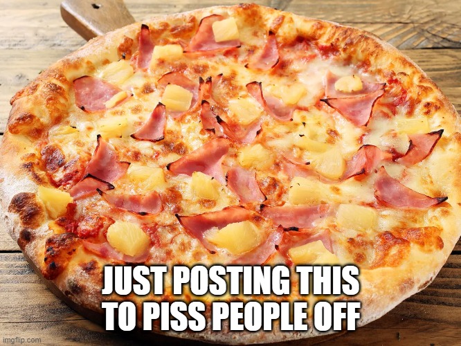 It belongs! | JUST POSTING THIS TO PISS PEOPLE OFF | image tagged in food | made w/ Imgflip meme maker