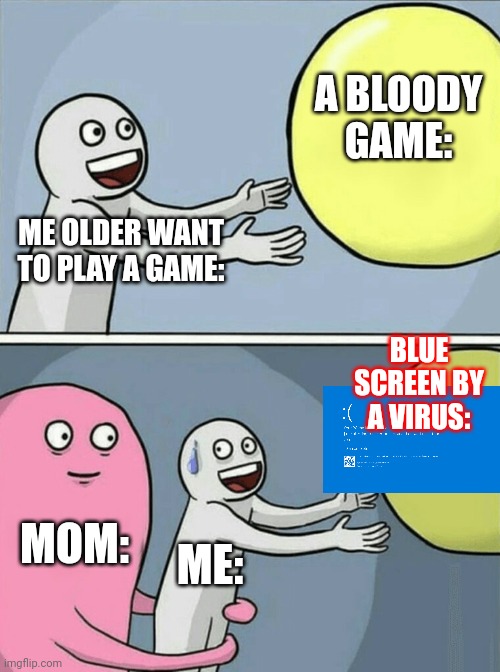 Random memes that i created #7 | A BLOODY GAME:; ME OLDER WANT TO PLAY A GAME:; BLUE SCREEN BY A VIRUS:; MOM:; ME: | image tagged in memes,running away balloon,blue screen of death | made w/ Imgflip meme maker