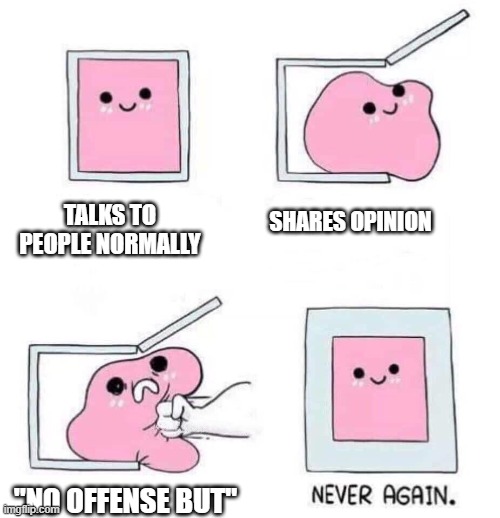 clever title | TALKS TO PEOPLE NORMALLY; SHARES OPINION; "NO OFFENSE BUT" | image tagged in never again | made w/ Imgflip meme maker